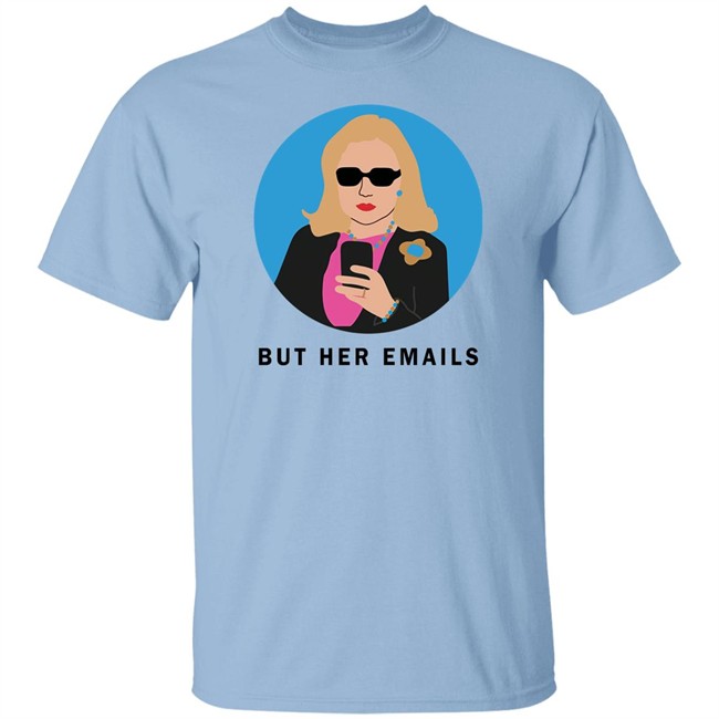 Hillary Clinton But Her Emails Shirt Hillary Clinton But Her Emails Shirt