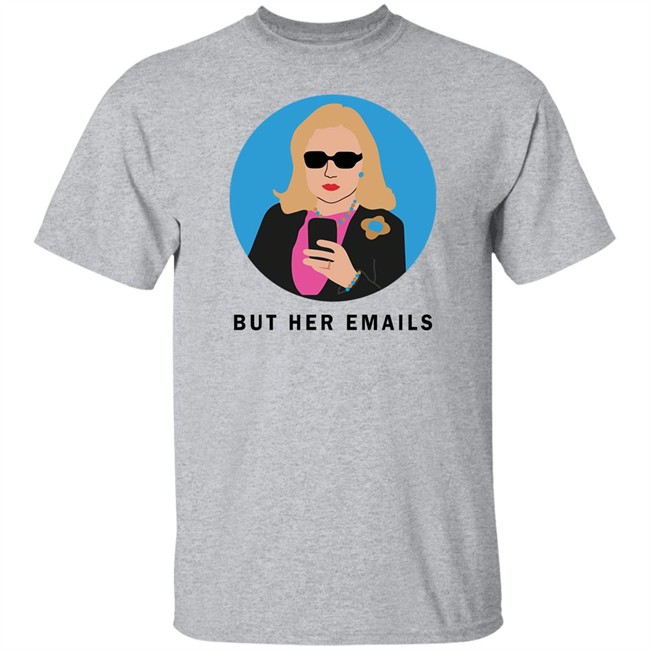 Hillary Clinton But Her Emails Shirt Hillary Clinton But Her Emails Shirt
