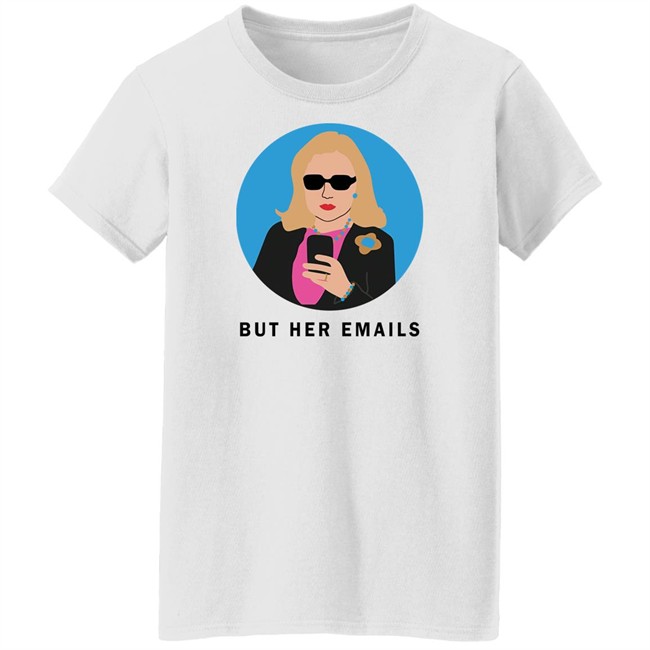 Hillary Clinton But Her Emails Shirt Hillary Clinton But Her Emails Shirt
