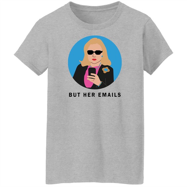 Hillary Clinton But Her Emails Shirt Hillary Clinton But Her Emails Shirt
