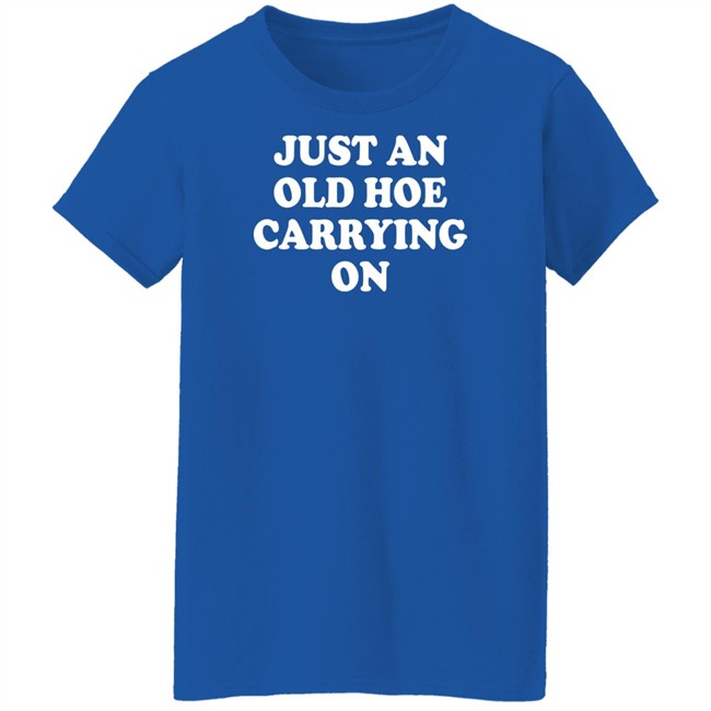 Just An Old Hoe Carrying On Shirt Just An Old Hoe Carrying On Shirt