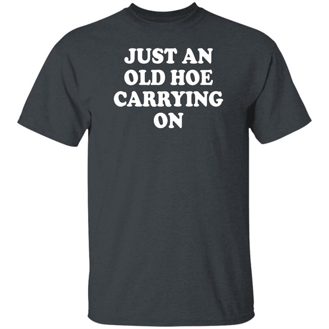 Just An Old Hoe Carrying On Shirt Just An Old Hoe Carrying On Shirt
