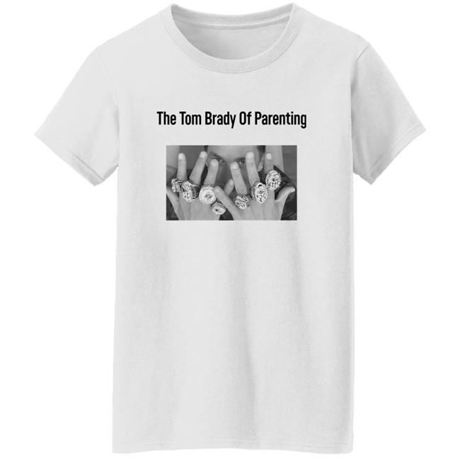 The Tom Brady Of Parenting Tom Brady Win Super Bowl Rings Shirt Cass Anderson The Tom Brady Of Parenting Tom Brady Win Super Bowl Rings Shirt Cass Anderson