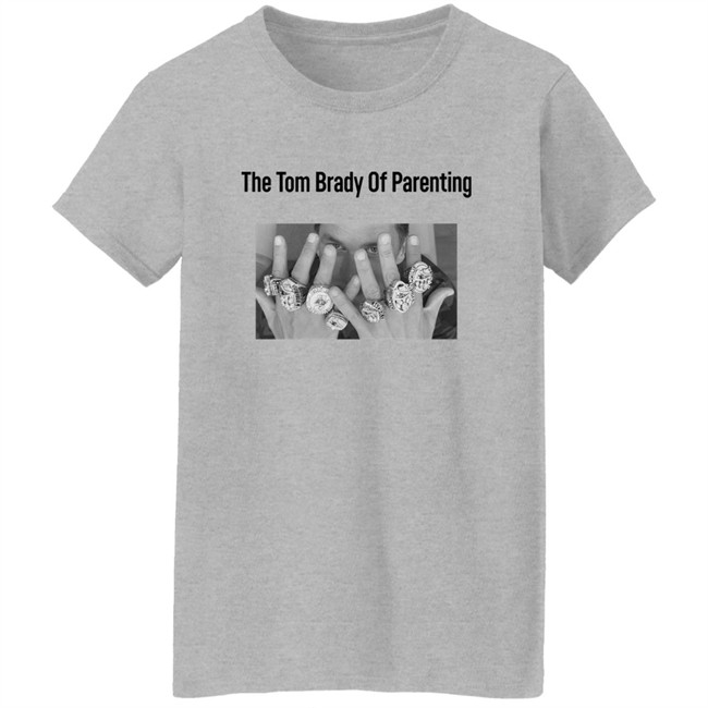 The Tom Brady Of Parenting Tom Brady Win Super Bowl Rings Shirt Cass Anderson The Tom Brady Of Parenting Tom Brady Win Super Bowl Rings Shirt Cass Anderson