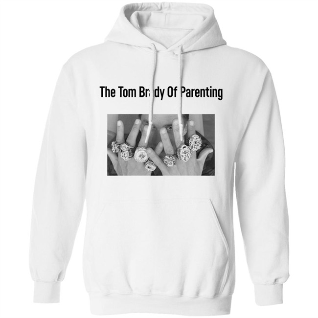 The Tom Brady Of Parenting Tom Brady Win Super Bowl Rings Shirt Cass Anderson The Tom Brady Of Parenting Tom Brady Win Super Bowl Rings Shirt Cass Anderson