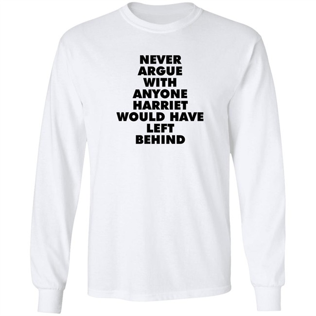 Never Argue With Anyone Harriet Would Have Left Behind Sweatshirt A Stan’S Stan Never Argue With Anyone Harriet Would Have Left Behind Sweatshirt A Stan’S Stan