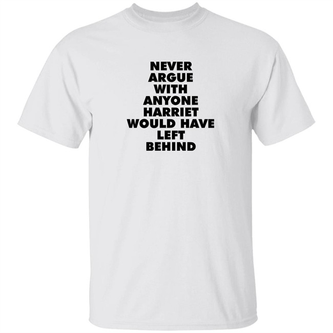 Never Argue With Anyone Harriet Would Have Left Behind Sweatshirt A Stan’S Stan Never Argue With Anyone Harriet Would Have Left Behind Sweatshirt A Stan’S Stan