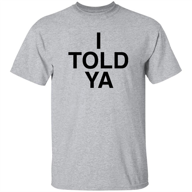 I Told Ya Shirt A Good Day Aka The Quite Gentleman I Told Ya Shirt A Good Day Aka The Quite Gentleman