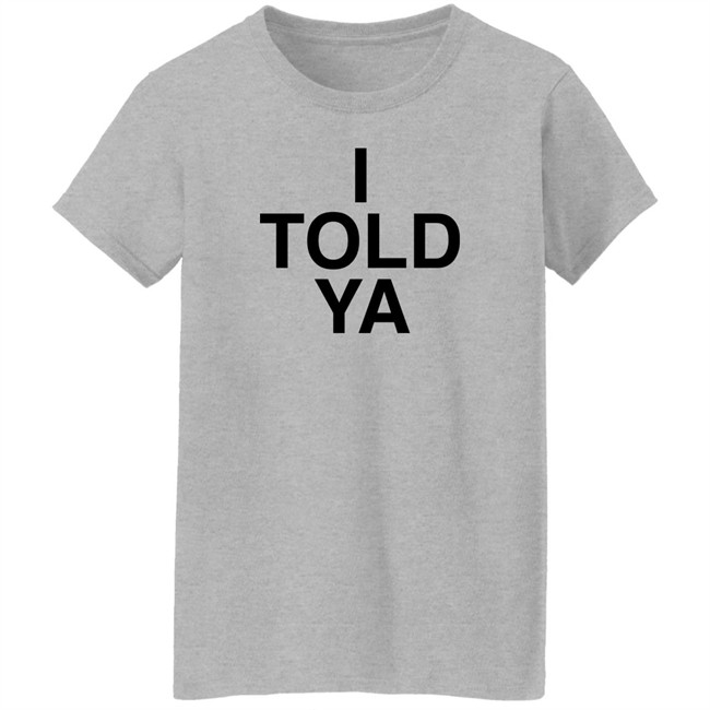 I Told Ya Shirt A Good Day Aka The Quite Gentleman I Told Ya Shirt A Good Day Aka The Quite Gentleman