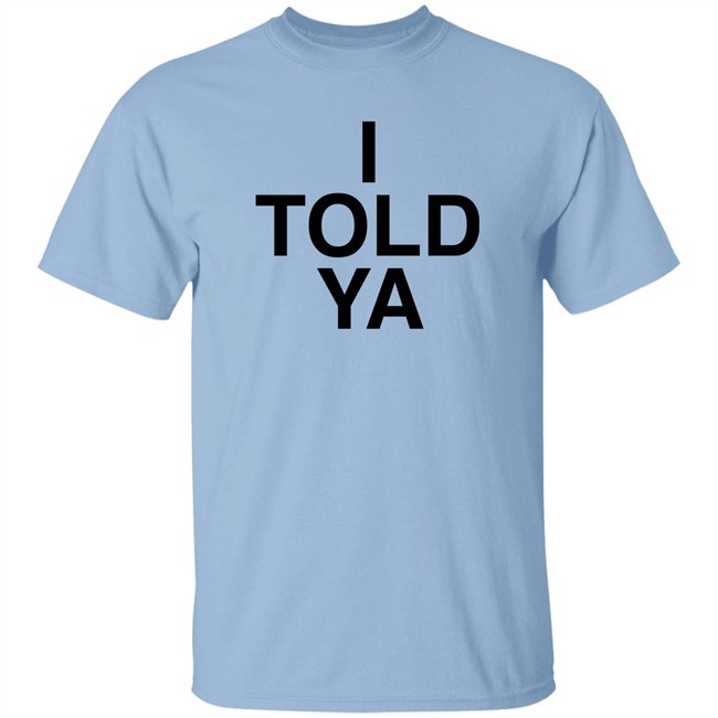 I Told Ya Shirt A Good Day Aka The Quite Gentleman I Told Ya Shirt A Good Day Aka The Quite Gentleman