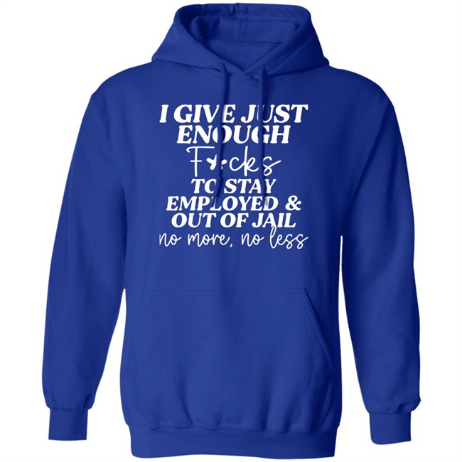 I Give Just Enough Fucks To Stay Employed And Out Of Jail No More No Less Shirt I Give Just Enough Fucks To Stay Employed And Out Of Jail No More No Less Shirt