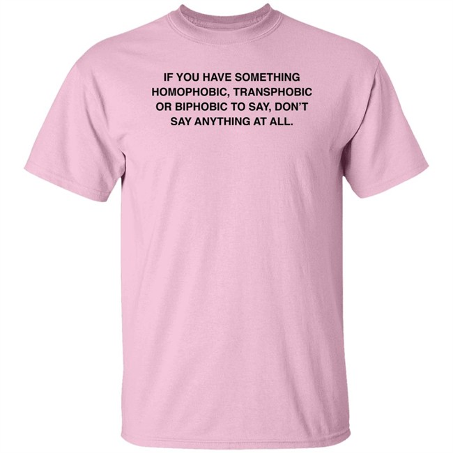 If You Have Something Homophobic Transphobic Or Biphobic To Say Don't Say Anything At All Shirt Anneketruus If You Have Something Homophobic Transphobic Or Biphobic To Say Don't Say Anything At All Shirt Anneketruus