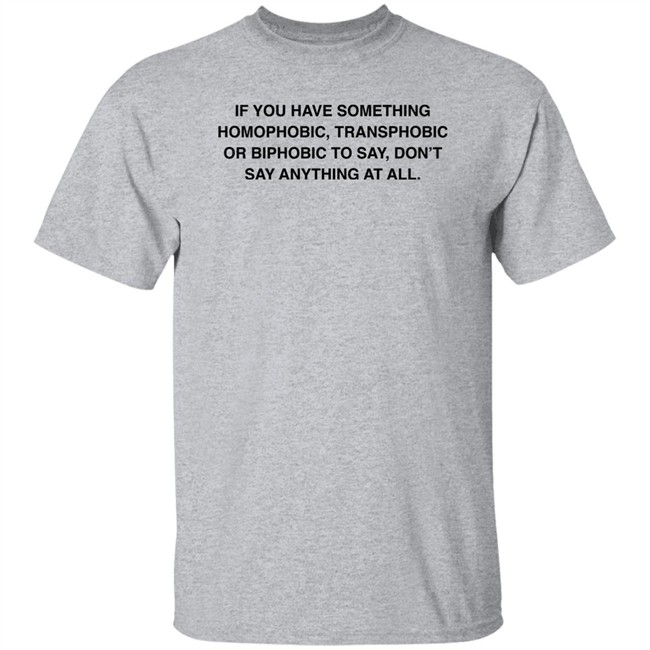 If You Have Something Homophobic Transphobic Or Biphobic To Say Don't Say Anything At All Shirt Anneketruus If You Have Something Homophobic Transphobic Or Biphobic To Say Don't Say Anything At All Shirt Anneketruus