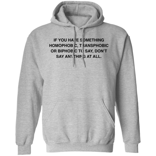 If You Have Something Homophobic Transphobic Or Biphobic To Say Don't Say Anything At All Shirt Anneketruus If You Have Something Homophobic Transphobic Or Biphobic To Say Don't Say Anything At All Shirt Anneketruus