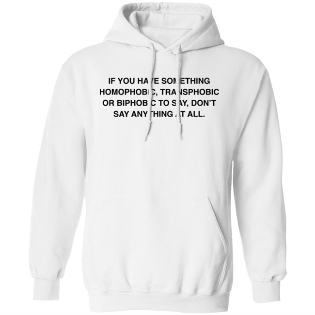 If You Have Something Homophobic Transphobic Or Biphobic To Say Don't Say Anything At All Shirt Anneketruus If You Have Something Homophobic Transphobic Or Biphobic To Say Don't Say Anything At All Shirt Anneketruus
