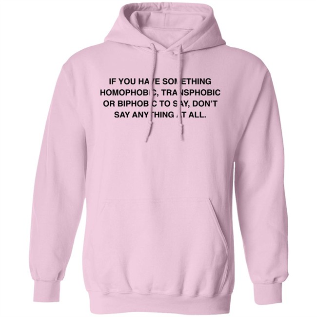 If You Have Something Homophobic Transphobic Or Biphobic To Say Don't Say Anything At All Shirt Anneketruus If You Have Something Homophobic Transphobic Or Biphobic To Say Don't Say Anything At All Shirt Anneketruus