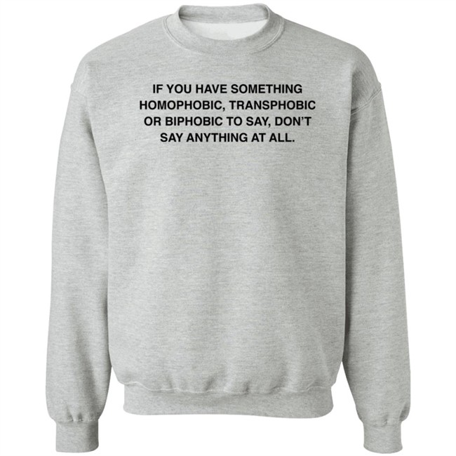 If You Have Something Homophobic Transphobic Or Biphobic To Say Don't Say Anything At All Shirt Anneketruus If You Have Something Homophobic Transphobic Or Biphobic To Say Don't Say Anything At All Shirt Anneketruus