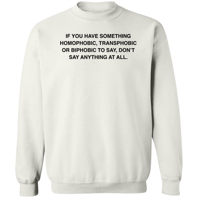 If You Have Something Homophobic Transphobic Or Biphobic To Say Don't Say Anything At All Shirt Anneketruus If You Have Something Homophobic Transphobic Or Biphobic To Say Don't Say Anything At All Shirt Anneketruus
