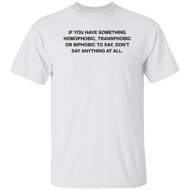 If You Have Something Homophobic Transphobic Or Biphobic To Say Don't Say Anything At All Shirt Anneketruus