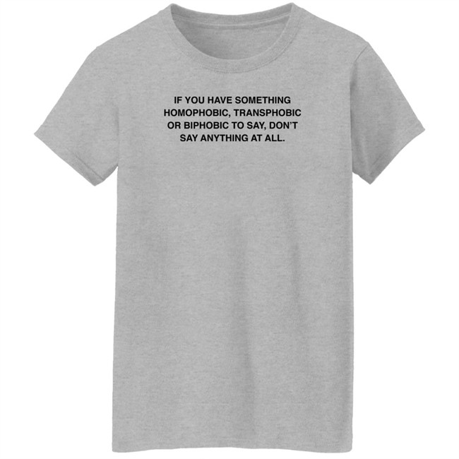 If You Have Something Homophobic Transphobic Or Biphobic To Say Don't Say Anything At All Shirt Anneketruus If You Have Something Homophobic Transphobic Or Biphobic To Say Don't Say Anything At All Shirt Anneketruus