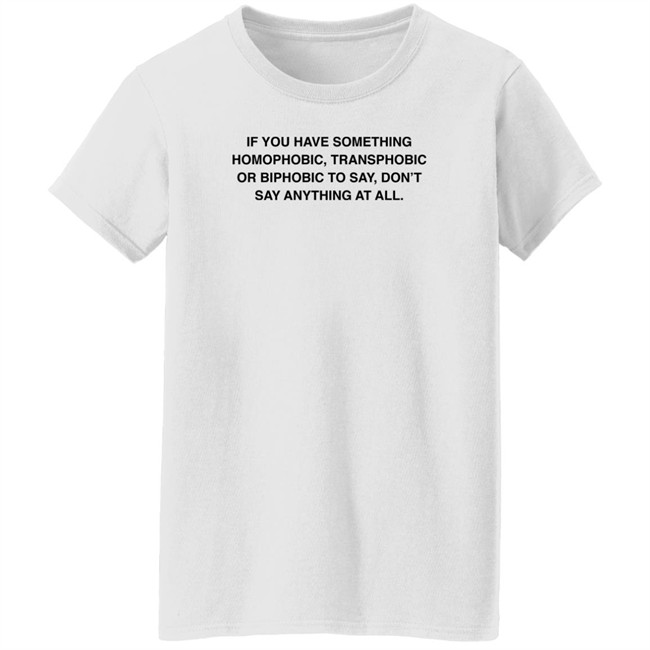 If You Have Something Homophobic Transphobic Or Biphobic To Say Don't Say Anything At All Shirt Anneketruus If You Have Something Homophobic Transphobic Or Biphobic To Say Don't Say Anything At All Shirt Anneketruus