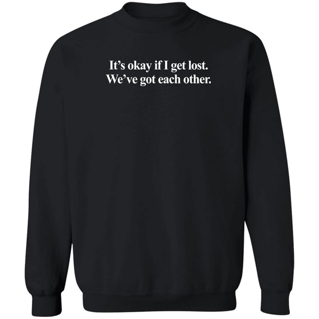 It's Okay If I Get Lost We've Got Each Other T Shirt It's Okay If I Get Lost We've Got Each Other T Shirt