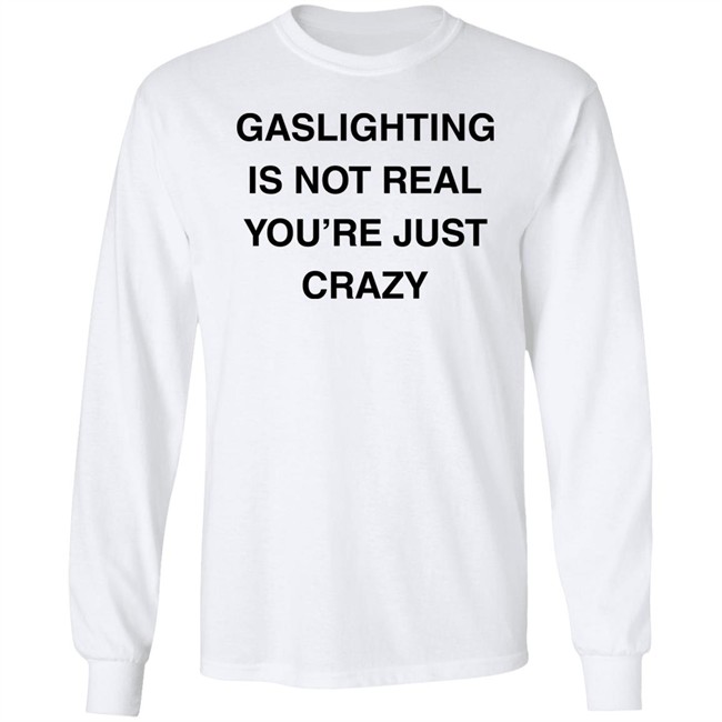 Gaslighting Is Not Real You're Just Crazy T Shirt Jaytoobian Gaslighting Is Not Real You're Just Crazy T Shirt Jaytoobian