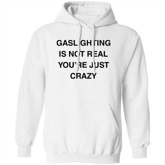 Gaslighting Is Not Real You're Just Crazy T Shirt Jaytoobian Gaslighting Is Not Real You're Just Crazy T Shirt Jaytoobian