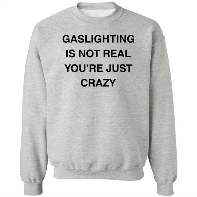 Gaslighting Is Not Real You're Just Crazy T Shirt Jaytoobian Gaslighting Is Not Real You're Just Crazy T Shirt Jaytoobian
