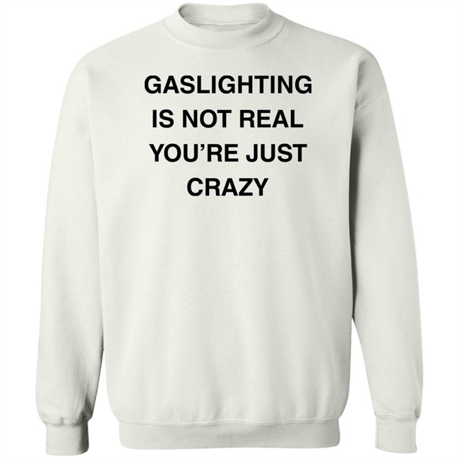 Gaslighting Is Not Real You're Just Crazy T Shirt Jaytoobian Gaslighting Is Not Real You're Just Crazy T Shirt Jaytoobian