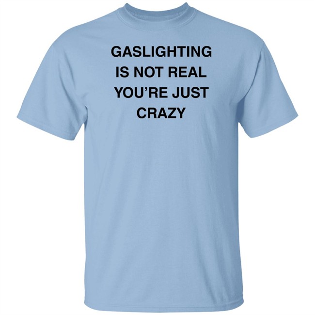 Gaslighting Is Not Real You're Just Crazy T Shirt Jaytoobian Gaslighting Is Not Real You're Just Crazy T Shirt Jaytoobian