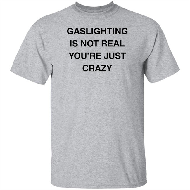 Gaslighting Is Not Real You're Just Crazy T Shirt Jaytoobian Gaslighting Is Not Real You're Just Crazy T Shirt Jaytoobian