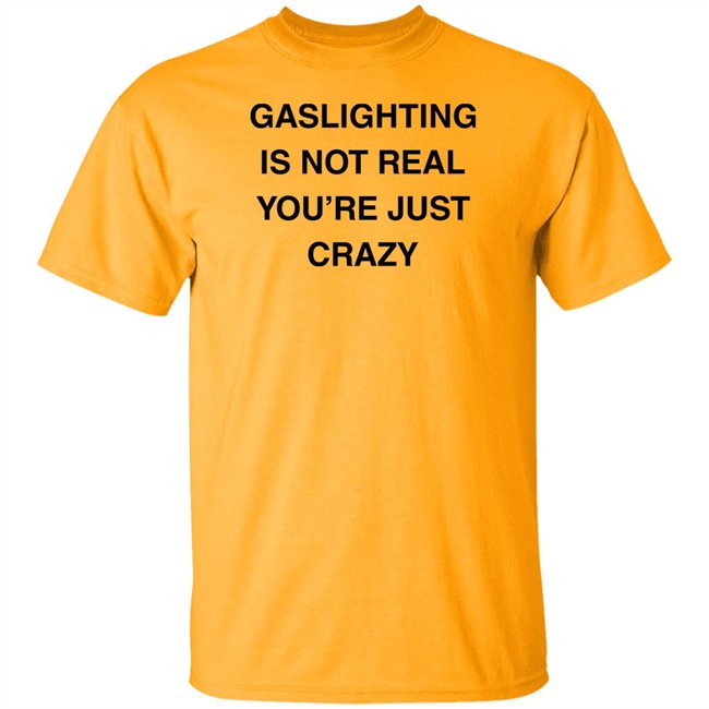 Gaslighting Is Not Real You're Just Crazy T Shirt Jaytoobian Gaslighting Is Not Real You're Just Crazy T Shirt Jaytoobian