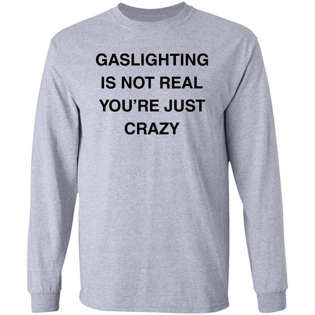 Gaslighting Is Not Real You're Just Crazy T Shirt Jaytoobian Gaslighting Is Not Real You're Just Crazy T Shirt Jaytoobian