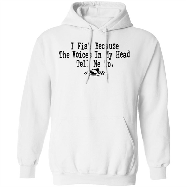 I Fish Because The Voices In My Head Tell Me To T Shirt I Fish Because The Voices In My Head Tell Me To T Shirt