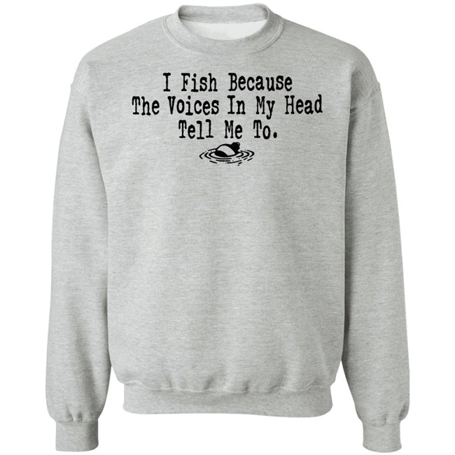 I Fish Because The Voices In My Head Tell Me To T Shirt I Fish Because The Voices In My Head Tell Me To T Shirt