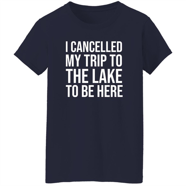 I Cancelled My Trip To The Lake To Be Here Shirt Mat MatttGFX I Cancelled My Trip To The Lake To Be Here Shirt Mat MatttGFX