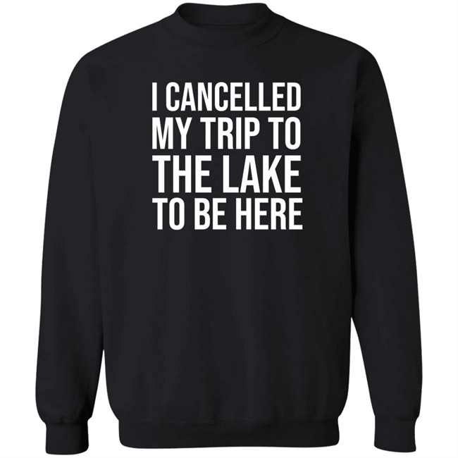 I Cancelled My Trip To The Lake To Be Here Shirt Mat MatttGFX I Cancelled My Trip To The Lake To Be Here Shirt Mat MatttGFX