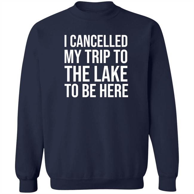 I Cancelled My Trip To The Lake To Be Here Shirt Mat MatttGFX I Cancelled My Trip To The Lake To Be Here Shirt Mat MatttGFX