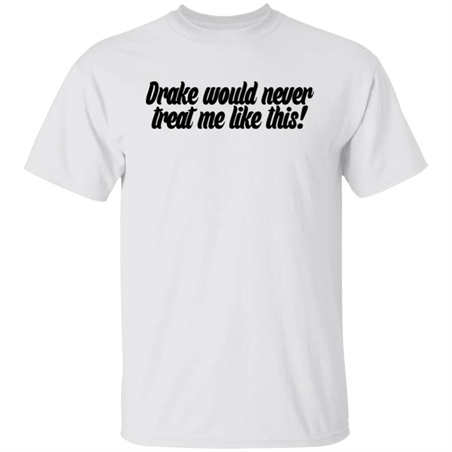 Drake Would Never Treat Me Like This Shirt Jeongyeon