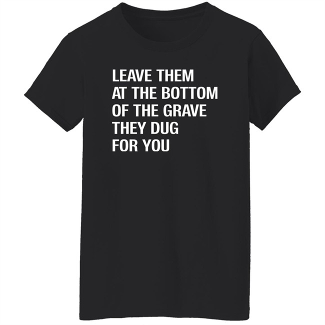 Leave Them At The Bottom Of The Grave They Dug For You Shirt Raychelle Burks Leave Them At The Bottom Of The Grave They Dug For You Shirt Raychelle Burks
