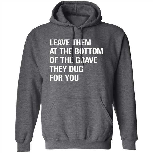 Leave Them At The Bottom Of The Grave They Dug For You Shirt Raychelle Burks Leave Them At The Bottom Of The Grave They Dug For You Shirt Raychelle Burks