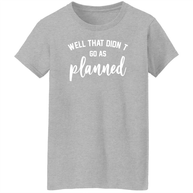 Well That Didnt Go As Planned Shirt Jessi The Buckeye Well That Didnt Go As Planned Shirt Jessi The Buckeye