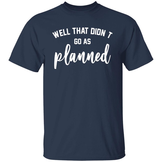 Well That Didnt Go As Planned Shirt Jessi The Buckeye Well That Didnt Go As Planned Shirt Jessi The Buckeye