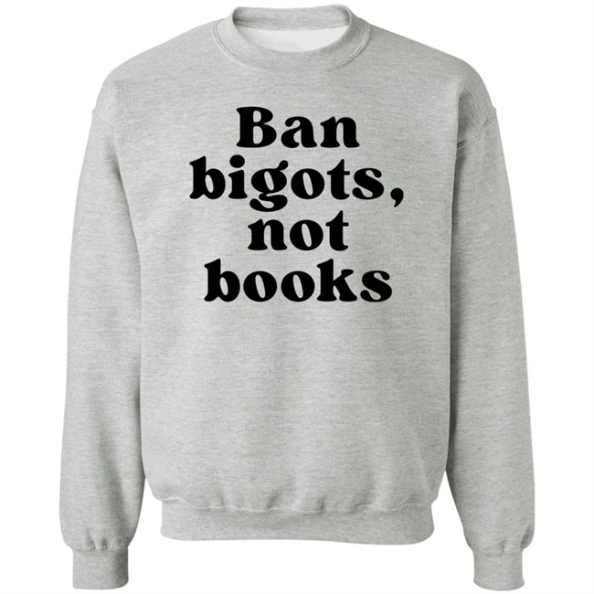 Ban Bigots Not Books Sweatshirt Ban Bigots Not Books Sweatshirt