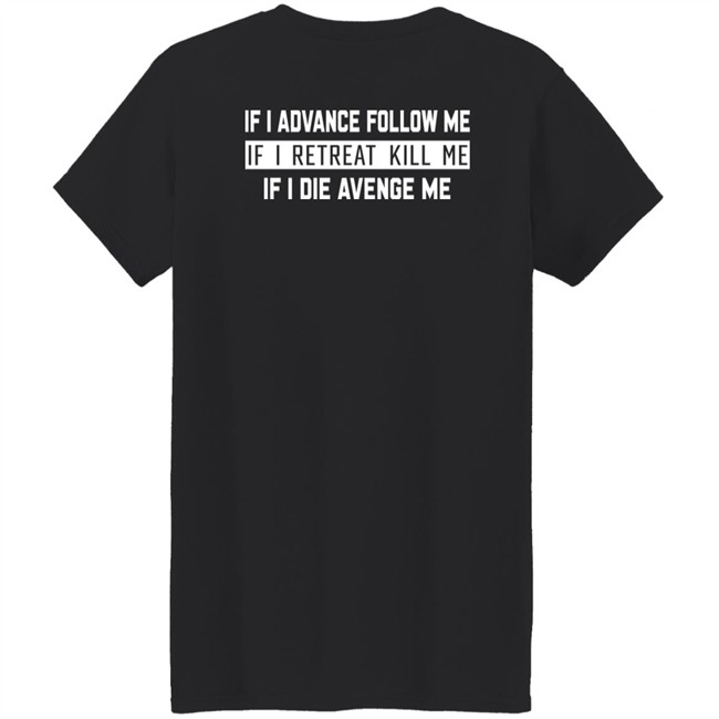 If I Advance Follow Me If I Retreat Kill Me If I Die Avenge Me Shirt Itssan17 If I Advance Follow Me If I Retreat Kill Me If I Die Avenge Me Shirt Itssan17