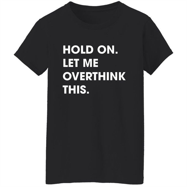 Watergatesummer Hold On Let Me Overthink This Shirt Watergatesummer Hold On Let Me Overthink This Shirt