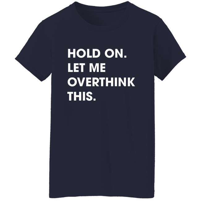 Watergatesummer Hold On Let Me Overthink This Shirt Watergatesummer Hold On Let Me Overthink This Shirt