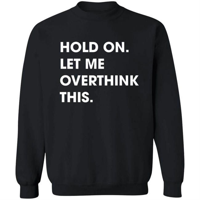 Watergatesummer Hold On Let Me Overthink This Shirt Watergatesummer Hold On Let Me Overthink This Shirt