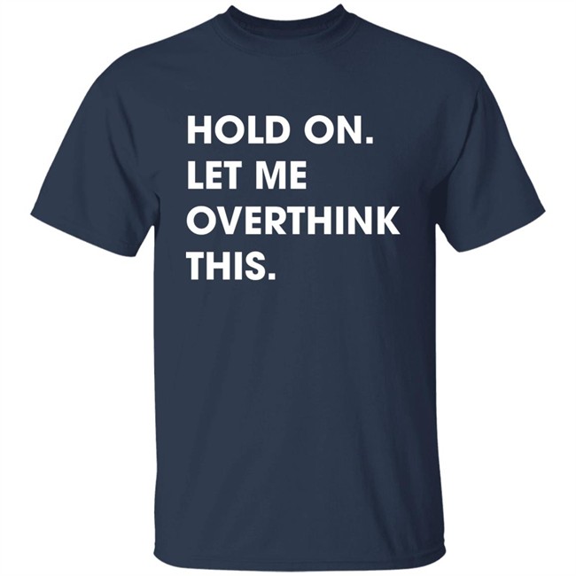 Watergatesummer Hold On Let Me Overthink This Shirt Watergatesummer Hold On Let Me Overthink This Shirt